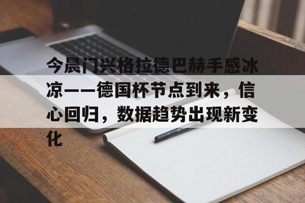 贝博体育-今晨门兴格拉德巴赫手感冰凉——德国杯节点到来，信心回归，数据趋势出现新变化的简单介绍